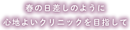 春の日差しのように心地よいクリニックを目指して